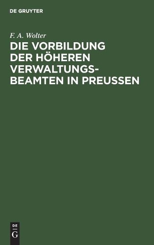 F A Wolter Die Vorbildung Der Höheren Verwaltungs-Beamten in Preußen (Hardback)
