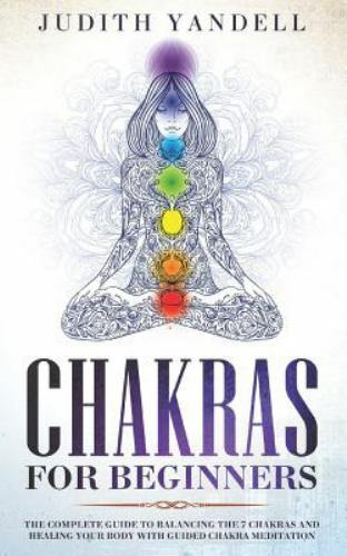 Chakras for Beginners: The Complete Guide to Balancing the 7 Chakras and Heal...