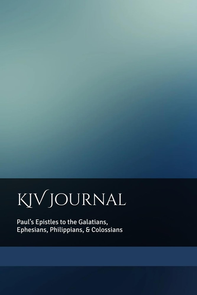 KJV Journal: Paul’s Epistles to the Galatians, Ephesians, Philippians, & Colossi