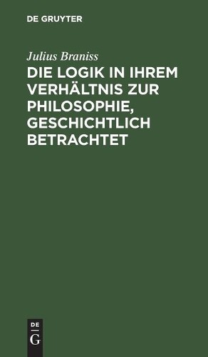 Julius Braniss Die Logik in Ihrem Verhältnis Zur Philosophie, Geschic (Hardback)