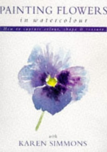 Painting Flowers in Watercolour with Karen Simmons by Simmons, Karen Paperback