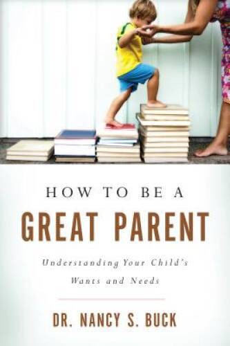 How to be a Great Parent: Understanding Your Childs Wants and Needs - GOOD