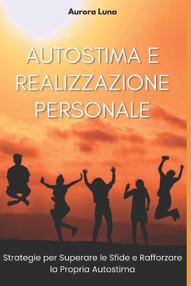 Autostima e Realizzazione Personale: Strategie per Superare le Sfide e Rafforzar