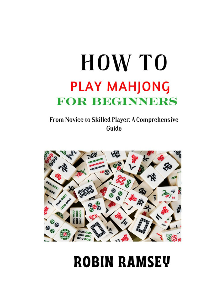 HOW to PLAY MAHJONG for BEGINNERS: from Novice to Skilled Player: a Comprehensiv