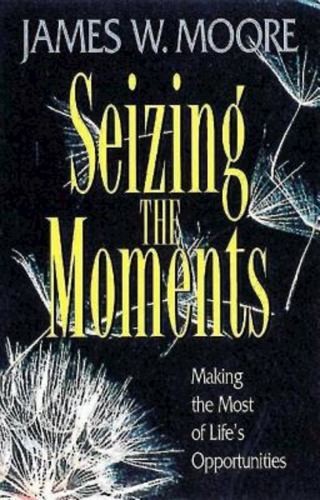 Seizing the Moments: Making the Most ..., James W Moore