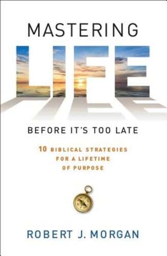 Mastering Life Before It's Too Late: 10 Biblical Strategies for a Lifetime of