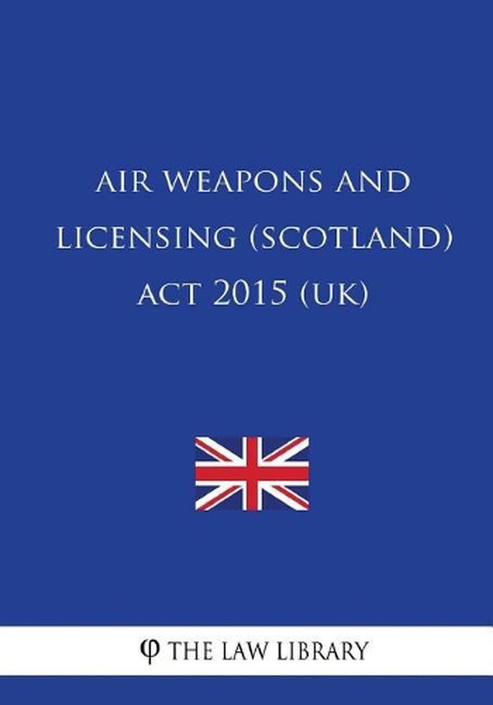 Air Weapons and Licensing (Scotland) Act 2015 (UK) by The Law Library (English)