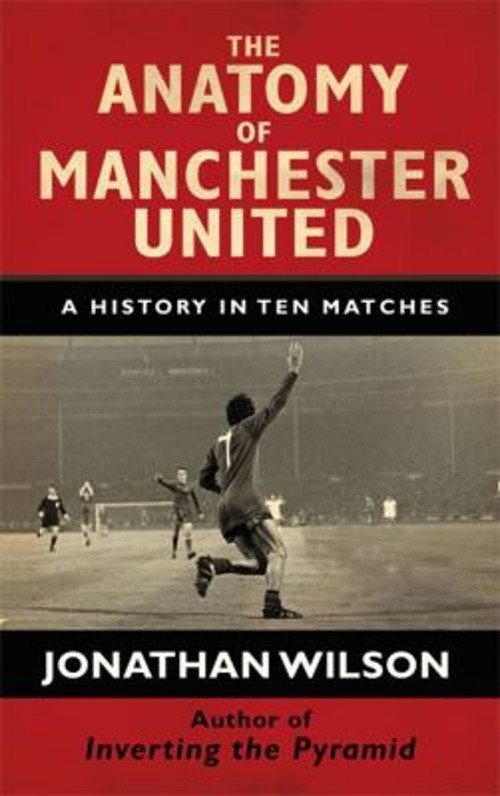 The Anatomy of Manchester United : A History in Ten Matches JonatFree US Delivery | ISBN:1409144453