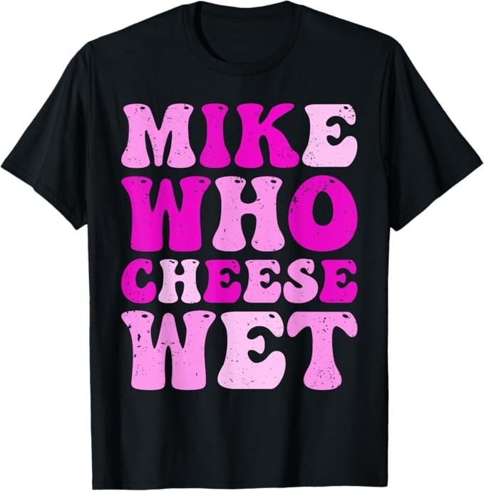Mike Cheese Wet Inappropriate Adult Humor Embarrassing T-Shirt