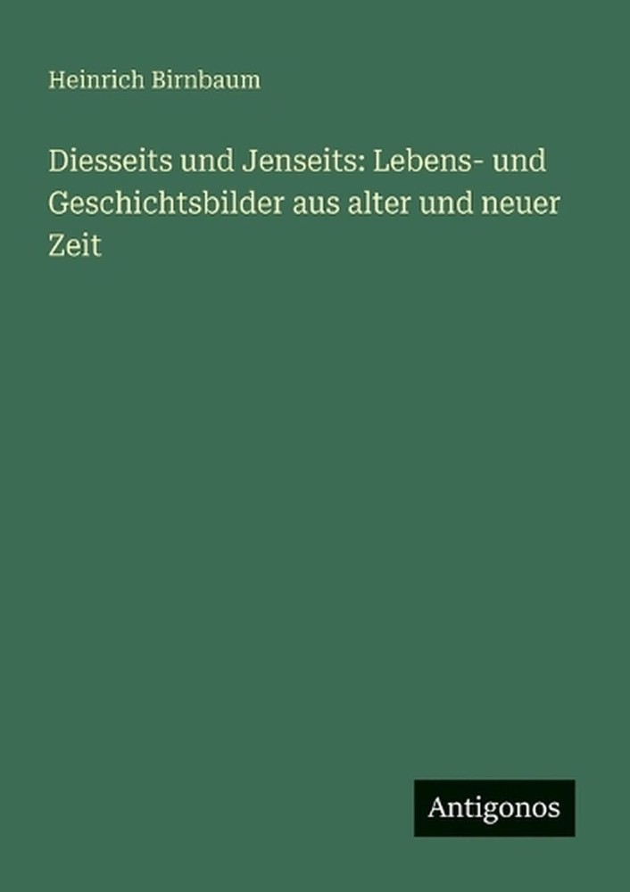Diesseits und Jenseits: Lebens- und Geschichtsbilder aus alter und neuer Zeit by