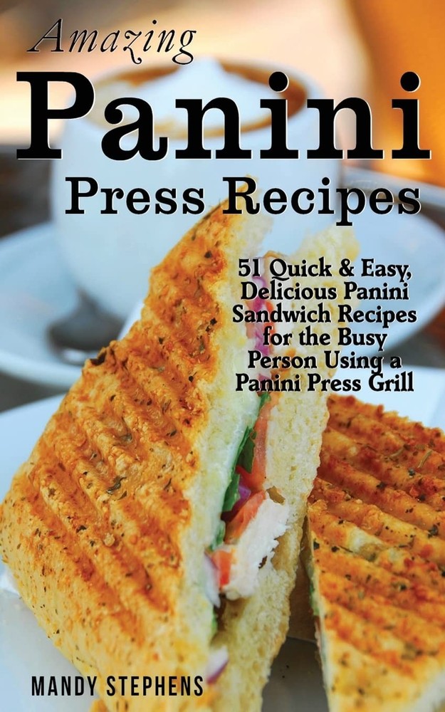 Amazing Panini Press Recipes: 51 Quick & Easy, Delicious Panini Sandwich Recipe,