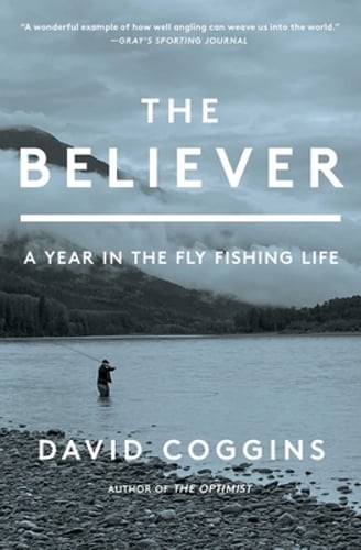 The Believer: A Year in the Fly Fishing Life by David Coggins: Used