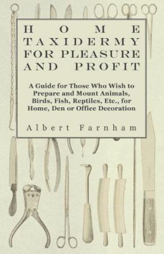 Home Taxidermy For Pleasure And Profit - A Guide For Those Who Wish To Prepar...