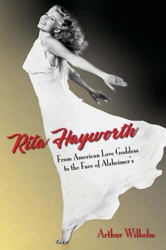 Rita Hayworth: From American Love Goddess to the Face of Alzheimer's by Wilhelm