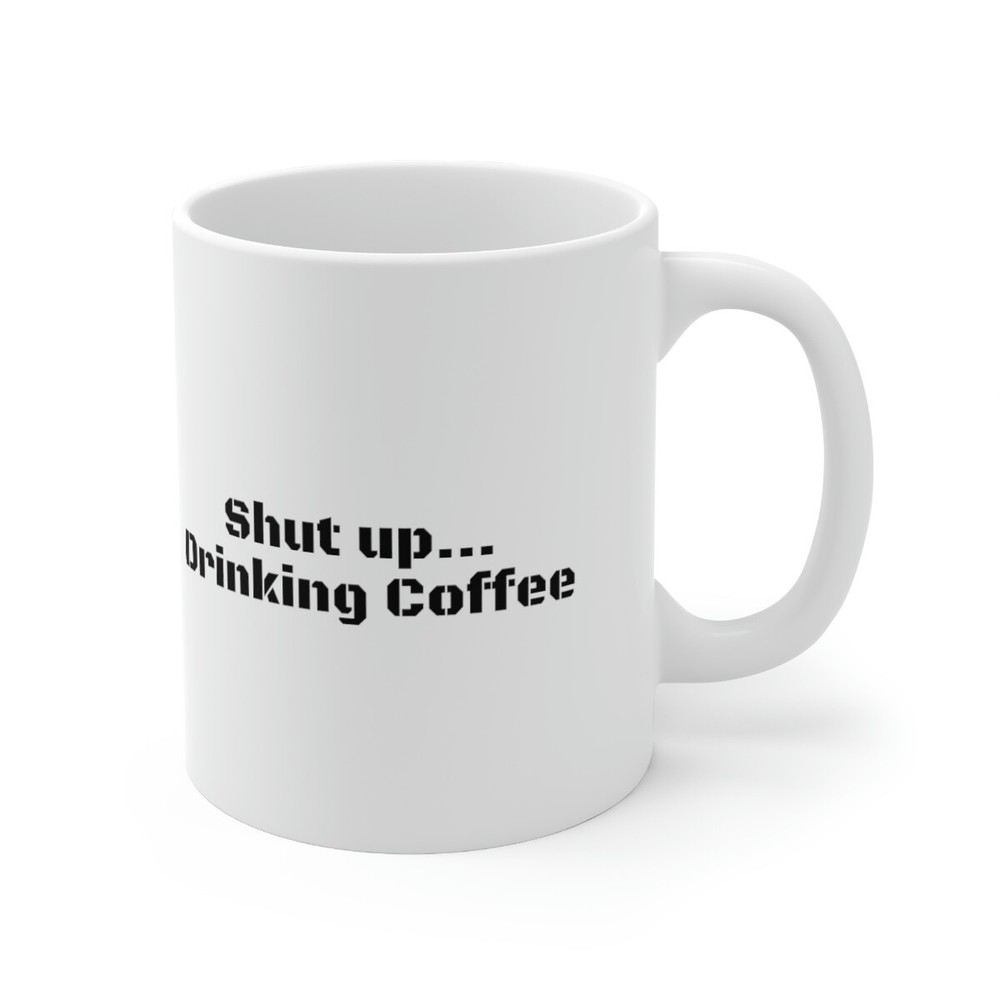 Sarcastic Shut Up Drinking Coffee Mug 11oz  