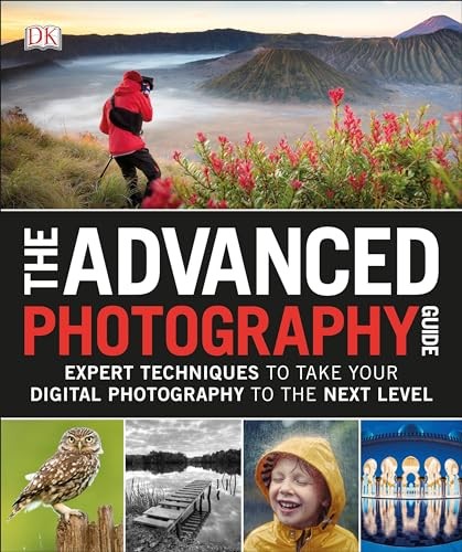 The Advanced Photography Guide: Expert Techniques to Take Your Digital Photogra,