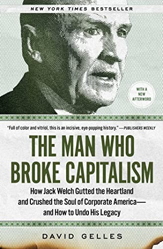 The Man Who Broke Capitalism: How Jack Welch Gutted the Heartland and Crushed t,