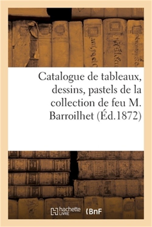 Catalogue de Tableaux Anciens Et Modernes, Dessins, Pastels de la Collection de