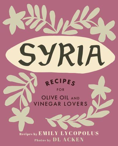 Syria : Recipes for Olive Oil and Vinegar Lovers, Hardcover by Lycopolus, Emi...