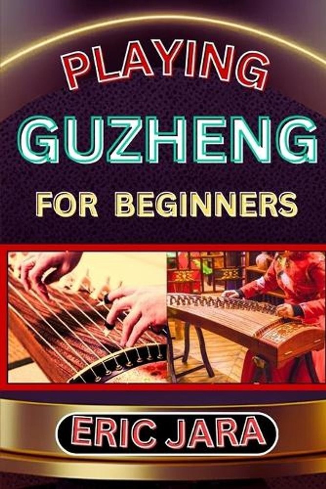 Playing Guzheng for Beginners: Complete Procedural Melody Guide To Understand, L
