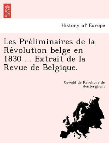 Les Pre´liminaires de la Re´volution belge en 1830 ... Extrait de la Revue de...