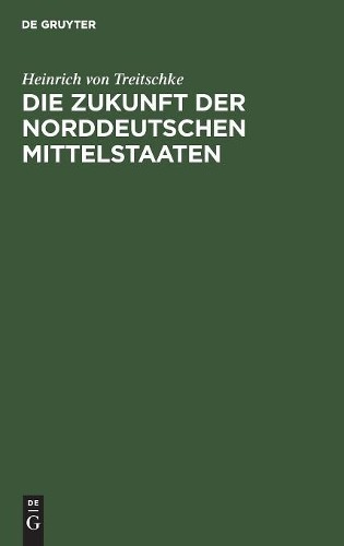 Heinrich Von Treitschke Die Zukunft der norddeutschen Mittelstaaten (Hardback)