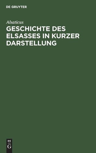 Alsaticus Geschichte des Elsasses in kurzer Darstellung (Hardback)