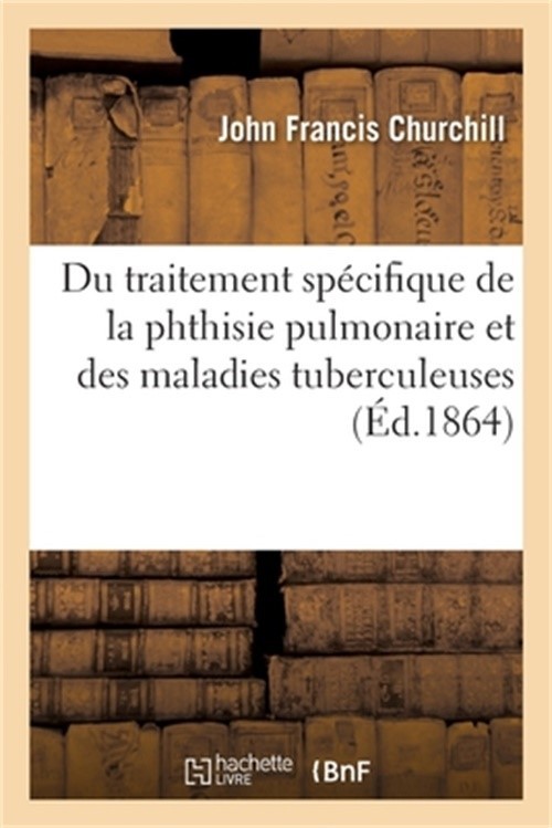 de la Cause Imm�diate Du Traitement Sp�cifique de la Phthisie Pulmonaire: Et Des
