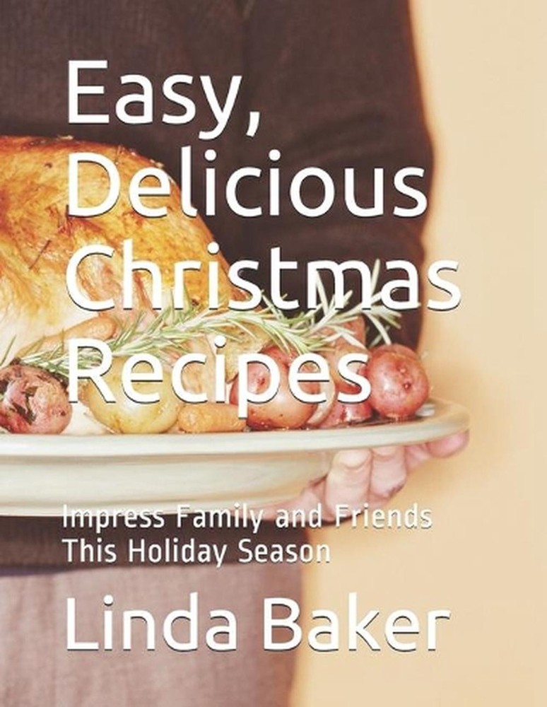 Easy, Delicious Christmas Recipes: Impress Family and Friends This Holiday Seaso