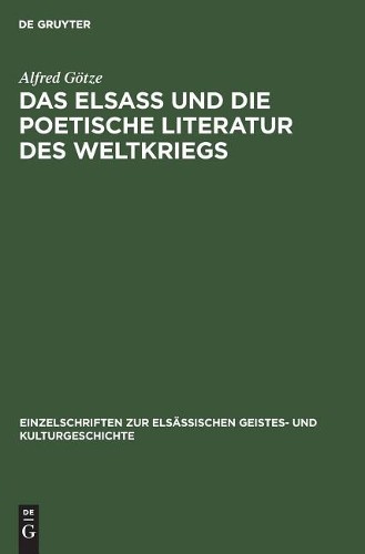 Alfred Götze Das Elsaß Und Die Poetische Literatur Des Weltkriegs (Hardback)