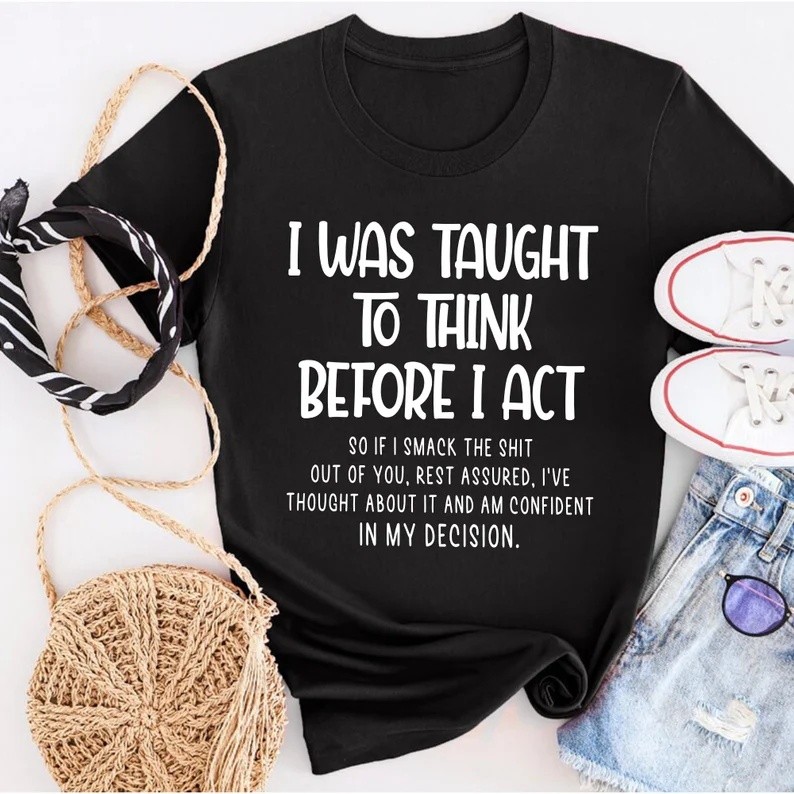 I Was Taught To Think Before I Act Funny Sarcasm Sarcastic Shirt