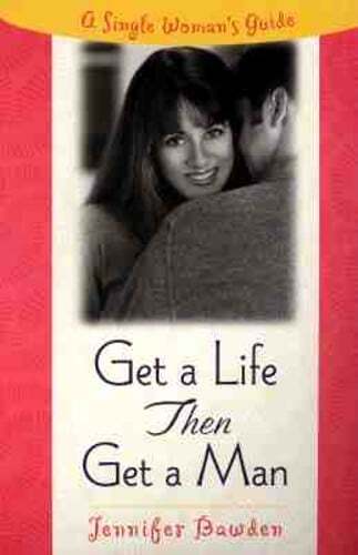 Get a Life, Then Get a Man: A Single Woman's Guide by Jennifer Bawden: Used