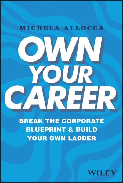 Own Your Career : Break the Corporate Blueprint and Build Your Own Ladder, Ha...