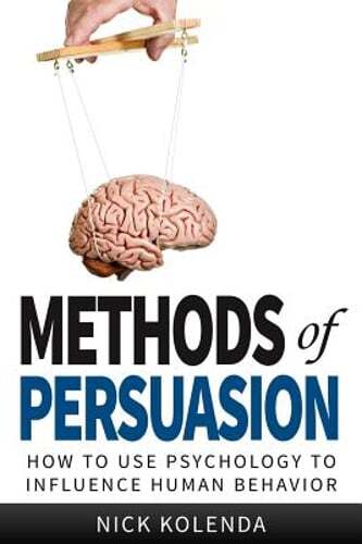 Methods of Persuasion: How to Use Psychology to Influence Human Behavior: Used