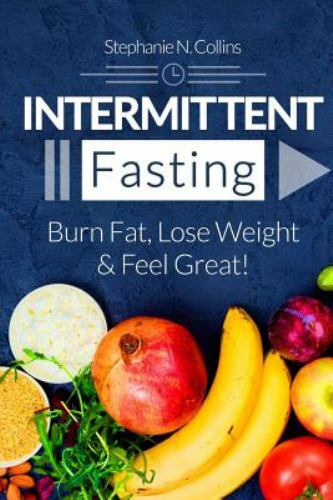 Intermittent Fasting: Burn Fat, Lose Weight and Feel Great!: Complete Beginne...