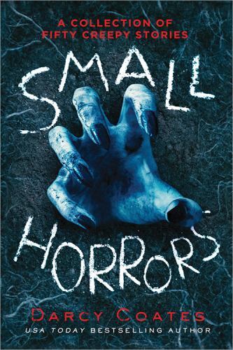 Small Horrors : A Collection of Fifty Creepy Stories by Darcy Coates