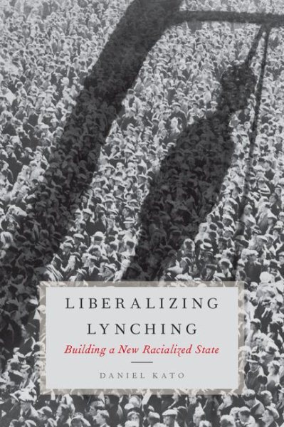 Liberalizing Lynching : Building a New Racialized State, Hardcover by Kato, D...