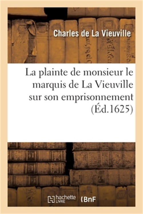 La plainte de monsieur le marquis de La Vieuville sur son emprisonnement (Paperb