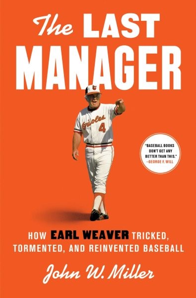 Last Manager : How Earl Weaver Tricked, Tormented, and Reinvented Baseball, H...