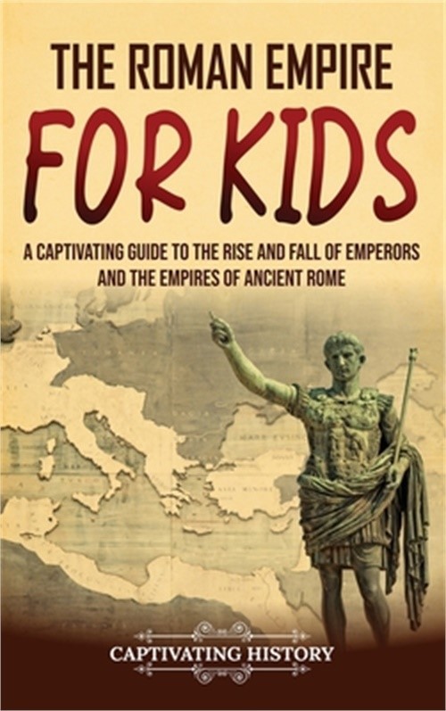 The Roman Empire for Kids: A Captivating Guide to the Rise and Fall of Emperors
