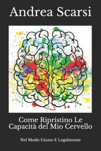 Come Ripristino Le Capacità del Mio Cervello: Nel Modo Giusto E Legalmente by...