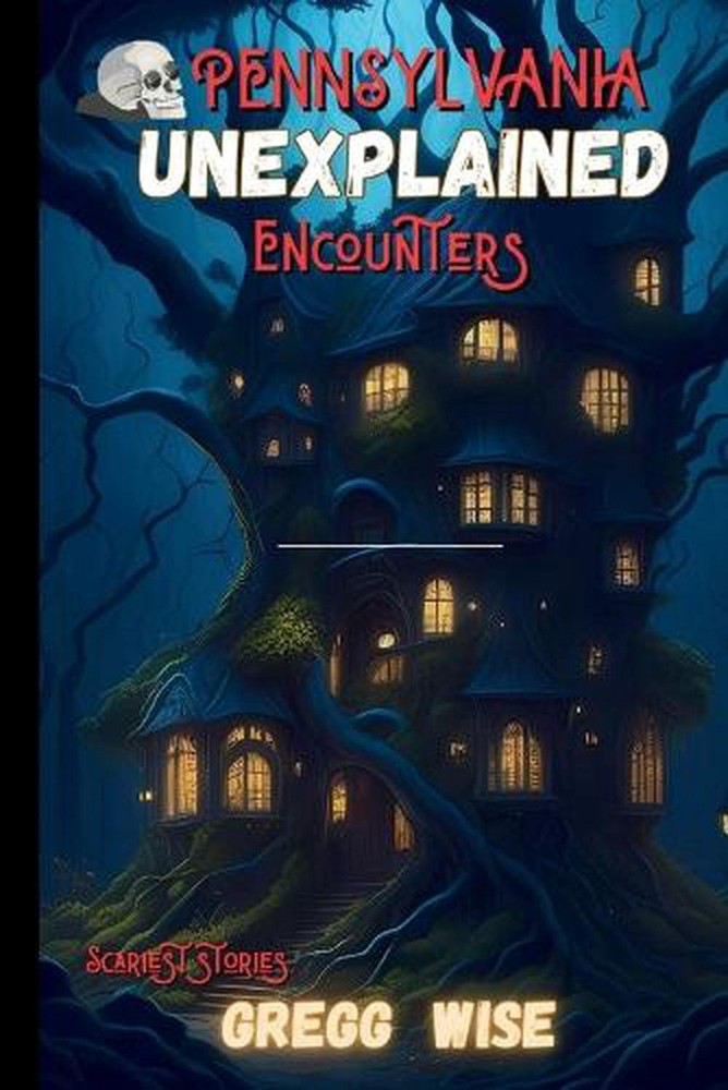 The Unexplained Encounters Guide to pennsylvania's Most Haunted Locations: A Par