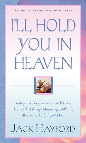 I'll Hold You In Heaven: Healing and Hope for the Parent Who has Lost a Child th