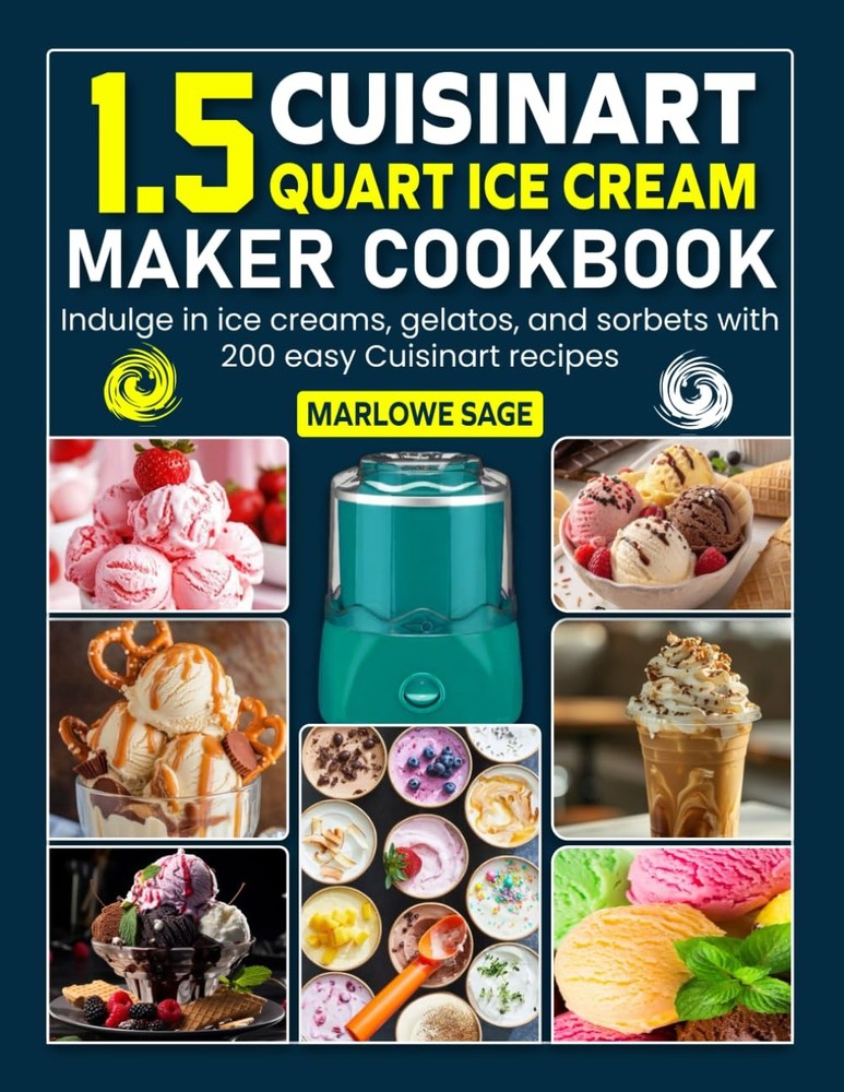 Cuisinart 1.5 Quart Ice Cream Maker Cookbook: Indulge in ice creams, gelatos, an
