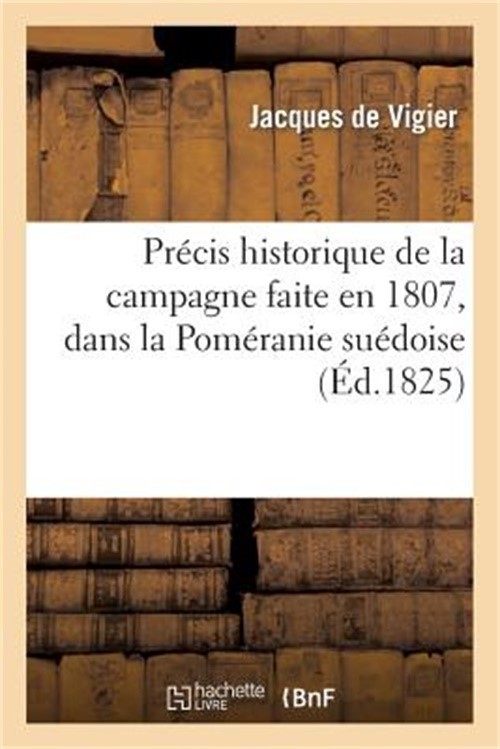 Pr�cis Historique de la Campagne Faite En 1807, Dans La Pom�ranie Su�doise, Par