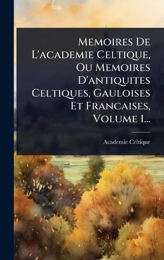 Memoires De L'academie Celtique, Ou Memoires D'antiquites Celtiques, Gauloises E