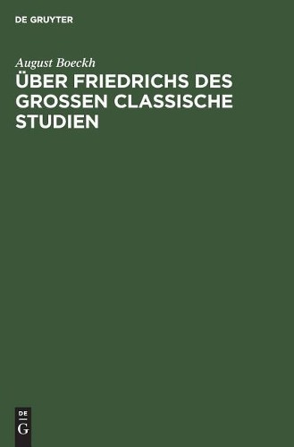 August Boeckh Über Friedrichs des Grossen Classische Studien (Hardback)