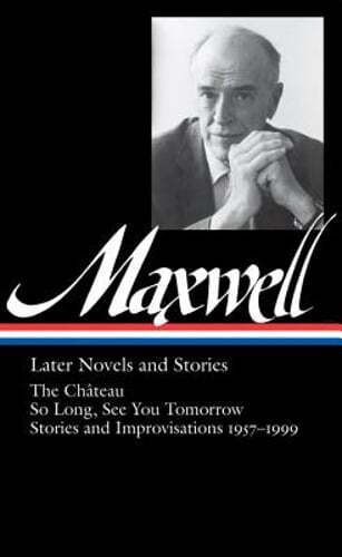 William Maxwell: Later Novels and Stories (Loa #184): The Château / So Long,