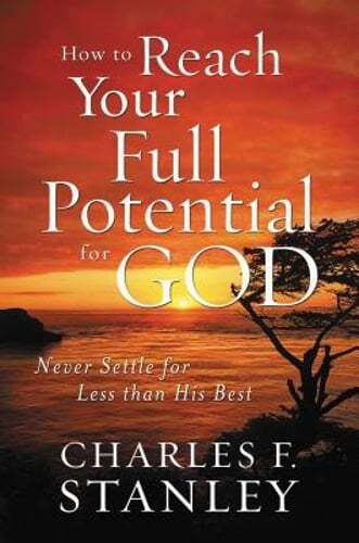 How to Reach Your Full Potential for God: Never Settle for Less than His Best