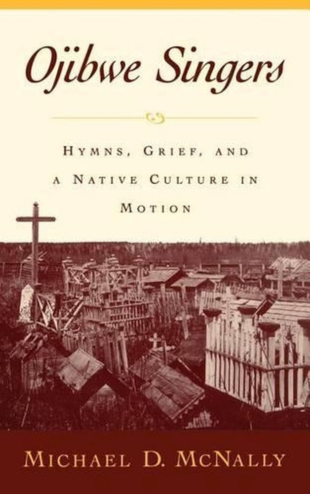 Ojibwe Singers: Hymns, Grief, and a Native Culture in Motion by Michael McNally